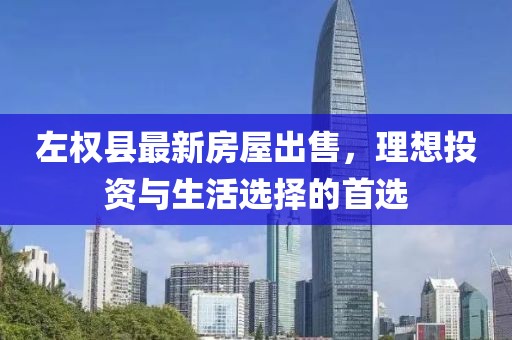 左權縣最新房屋出售，理想投資與生活選擇的首選