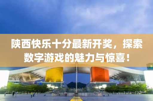 陜西快樂(lè )十分最新開(kāi)獎，探索數字游戲的魅力與驚喜！
