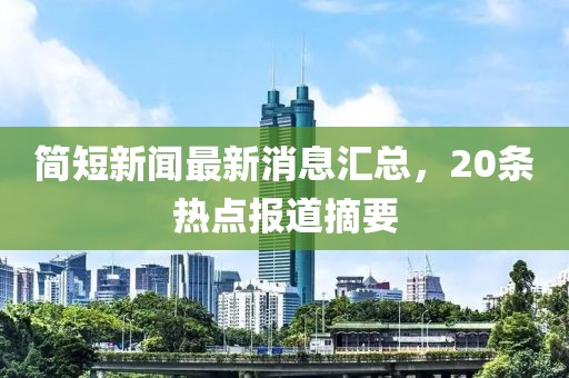 簡(jiǎn)短新聞最新消息匯總，20條熱點(diǎn)報道摘要
