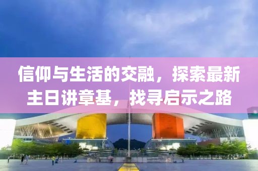 信仰與生活的交融，探索最新主日講章基，找尋啟示之路