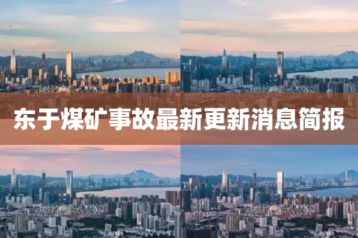 東于煤礦事故最新更新消息簡(jiǎn)報