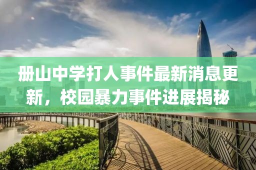 冊山中學(xué)打人事件最新消息更新，校園暴力事件進(jìn)展揭秘