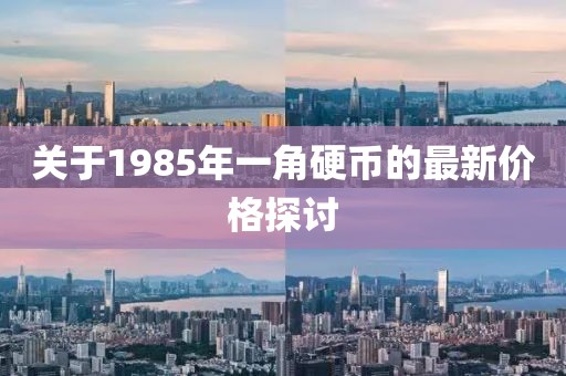 關(guān)于1985年一角硬幣的最新價(jià)格探討