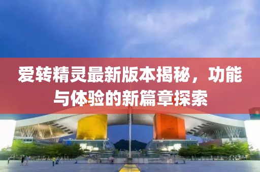 愛(ài)轉精靈最新版本揭秘，功能與體驗的新篇章探索