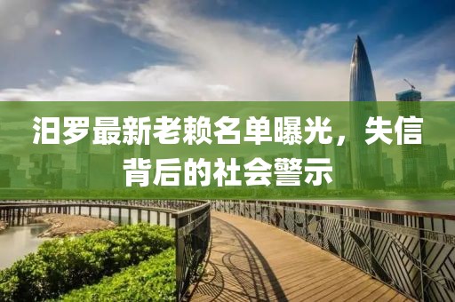 汨羅最新老賴(lài)名單曝光，失信背后的社會(huì )警示