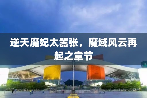 逆天魔妃太囂張，魔域風(fēng)云再起之章節