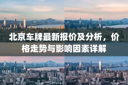 北京車(chē)牌最新報價(jià)及分析，價(jià)格走勢與影響因素詳解