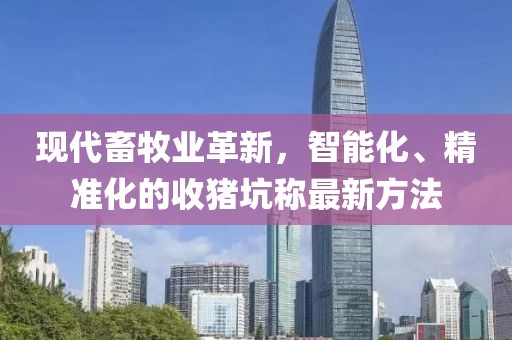 現代畜牧業(yè)革新，智能化、精準化的收豬坑稱(chēng)最新方法