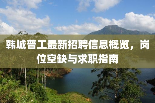 韓城普工最新招聘信息概覽，崗位空缺與求職指南