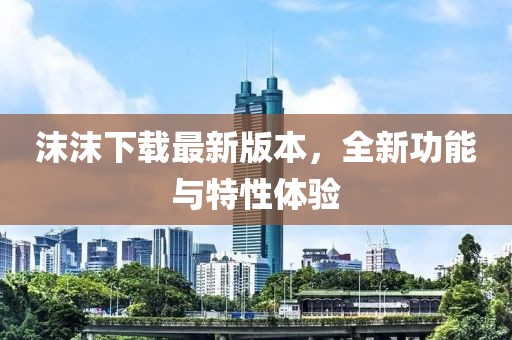 沫沫下載最新版本，全新功能與特性體驗