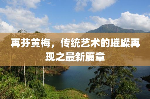 再芬黃梅，傳統藝術(shù)的璀璨再現之最新篇章