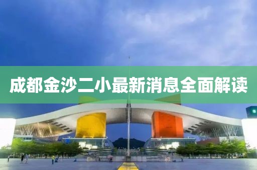 成都金沙二小最新消息全面解讀