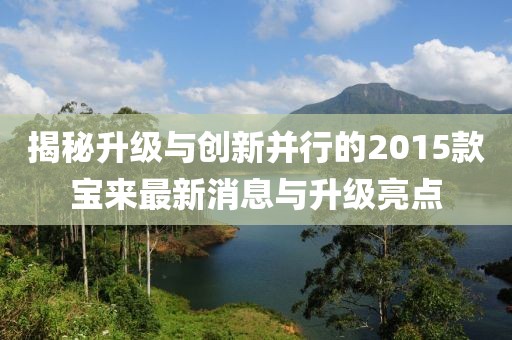 揭秘升級與創(chuàng  )新并行的2015款寶來(lái)最新消息與升級亮點(diǎn)
