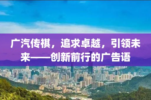廣汽傳祺，追求卓越，引領(lǐng)未來(lái)——創(chuàng  )新前行的廣告語(yǔ)