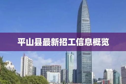 平山縣最新招工信息概覽