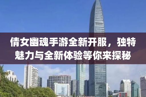 倩女幽魂手游全新開(kāi)服，獨特魅力與全新體驗等你來(lái)探秘