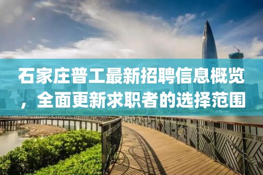 石家莊普工最新招聘信息概覽，全面更新求職者的選擇范圍