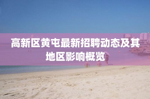 高新區黃屯最新招聘動(dòng)態(tài)及其地區影響概覽
