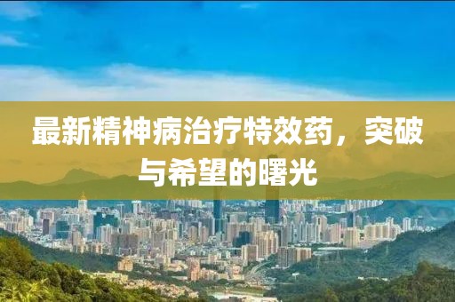 最新精神病治療特效藥，突破與希望的曙光