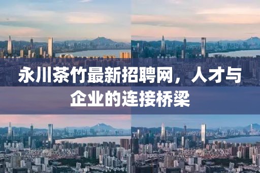 永川茶竹最新招聘網(wǎng)，人才與企業(yè)的連接橋梁