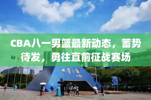 CBA八一男籃最新動(dòng)態(tài)，蓄勢待發(fā)，勇往直前征戰賽場(chǎng)
