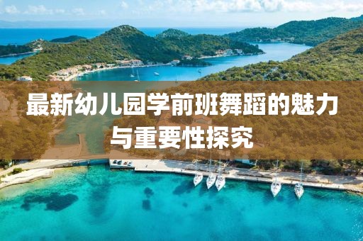最新幼兒園學(xué)前班舞蹈的魅力與重要性探究