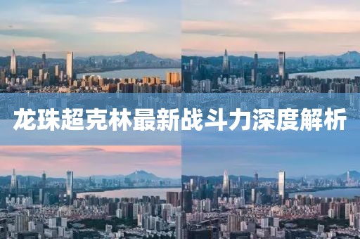 龍珠超克林最新戰斗力深度解析