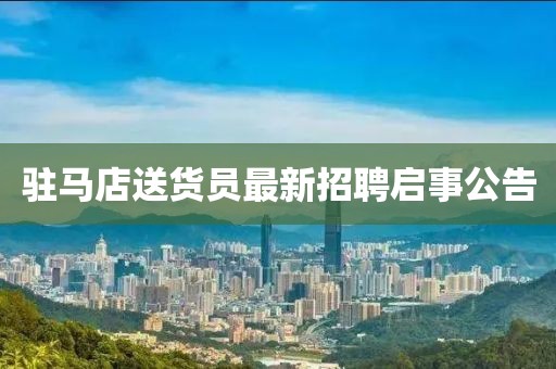 駐馬店送貨員最新招聘啟事公告