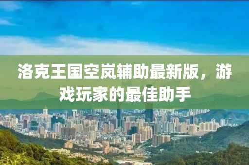洛克王國空嵐輔助最新版，游戲玩家的最佳助手