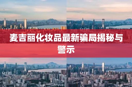 麥吉麗化妝品最新騙局揭秘與警示