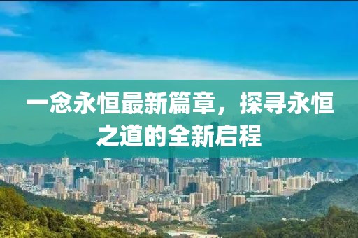一念永恒最新篇章，探尋永恒之道的全新啟程