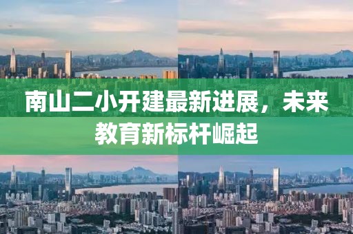 南山二小開(kāi)建最新進(jìn)展，未來(lái)教育新標桿崛起