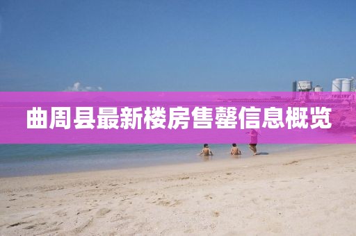 曲周縣最新樓房售罄信息概覽