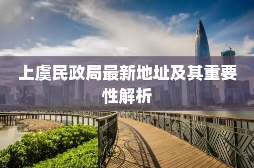 上虞民政局最新地址及其重要性解析