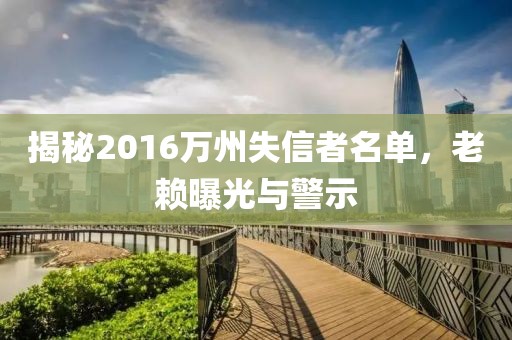 揭秘2016萬(wàn)州失信者名單，老賴(lài)曝光與警示