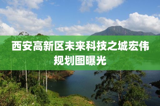 西安高新區未來(lái)科技之城宏偉規劃圖曝光