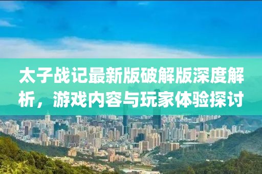太子戰記最新版破解版深度解析，游戲內容與玩家體驗探討