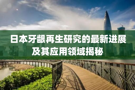 日本牙齦再生研究的最新進(jìn)展及其應用領(lǐng)域揭秘