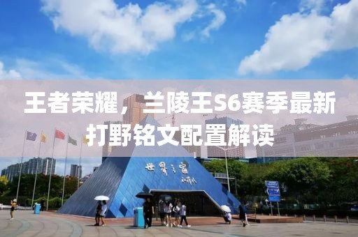 王者榮耀，蘭陵王S6賽季最新打野銘文配置解讀