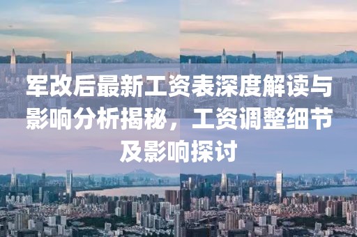 軍改后最新工資表深度解讀與影響分析揭秘，工資調整細節及影響探討
