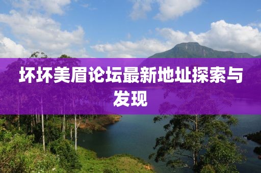 壞壞美眉論壇最新地址探索與發(fā)現