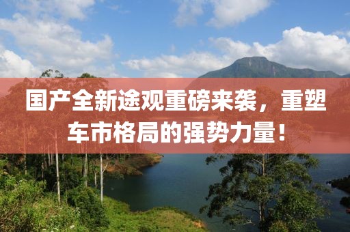 國產(chǎn)全新途觀(guān)重磅來(lái)襲，重塑車(chē)市格局的強勢力量！