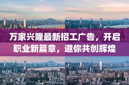萬(wàn)家興隆最新招工廣告，開(kāi)啟職業(yè)新篇章，邀你共創(chuàng  )輝煌