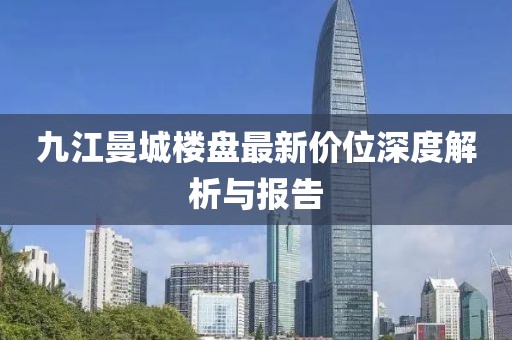 九江曼城樓盤(pán)最新價(jià)位深度解析與報告