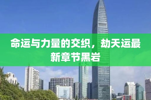 命運與力量的交織，劫天運最新章節黑巖