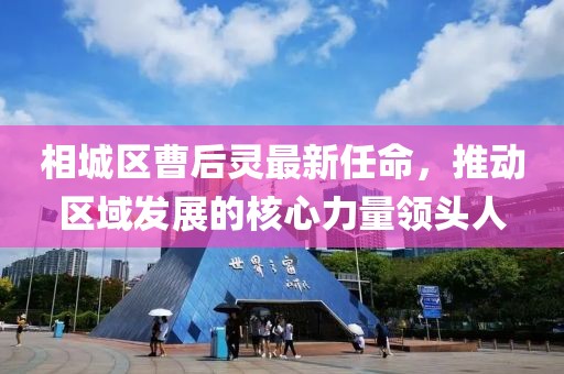 相城區曹后靈最新任命，推動(dòng)區域發(fā)展的核心力量領(lǐng)頭人