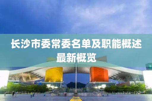 長(cháng)沙市委常委名單及職能概述最新概覽