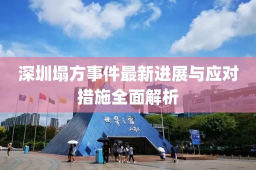 深圳塌方事件最新進(jìn)展與應對措施全面解析