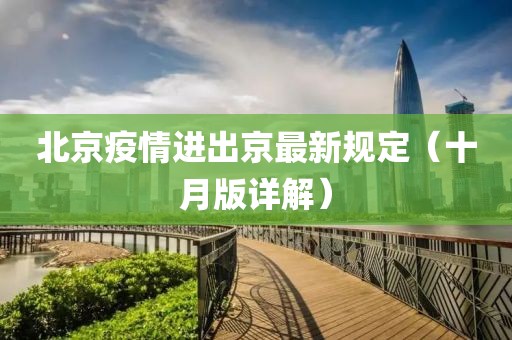 北京疫情進(jìn)出京最新規定（十月版詳解）