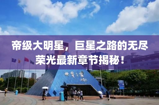 帝級大明星，巨星之路的無(wú)盡榮光最新章節揭秘！